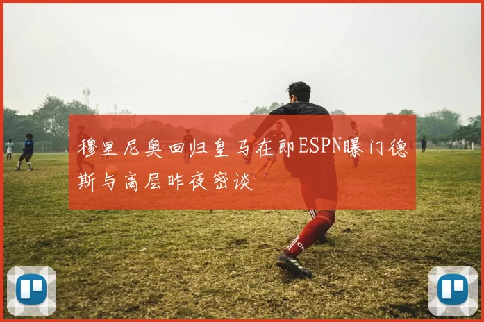 穆里尼奥回归皇马在即ESPN曝门德斯与高层昨夜密谈