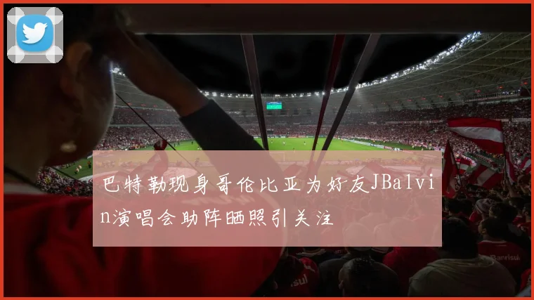 巴特勒现身哥伦比亚为好友JBalvin演唱会助阵晒照引关注