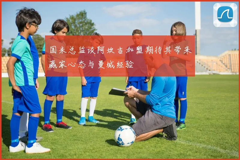 国米总监谈阿坎吉加盟期待其带来赢家心态与曼城经验
