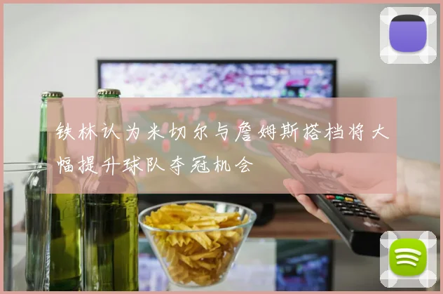 铁林认为米切尔与詹姆斯搭档将大幅提升球队夺冠机会