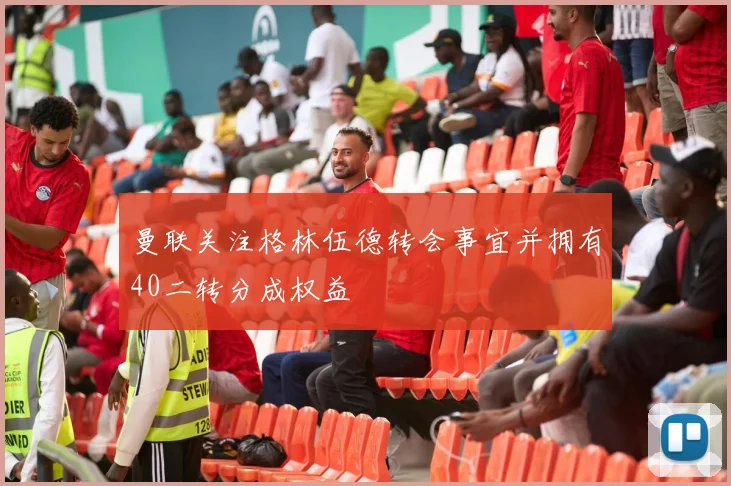 曼联关注格林伍德转会事宜并拥有40二转分成权益