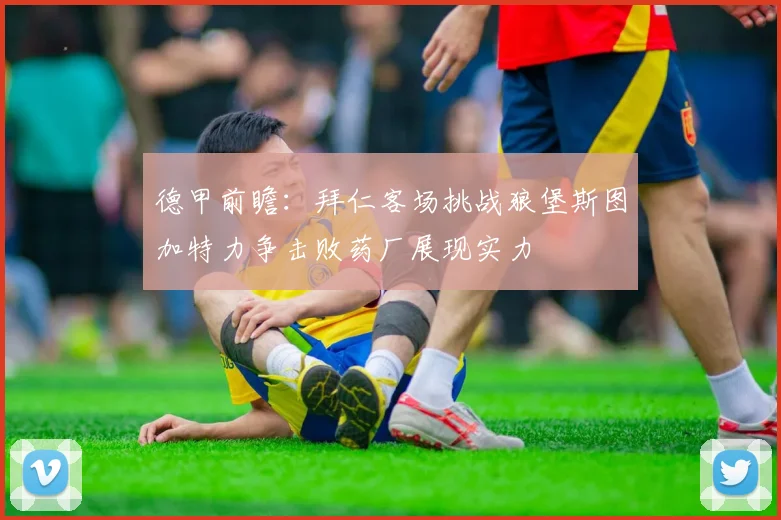德甲前瞻：拜仁客场挑战狼堡斯图加特力争击败药厂展现实力